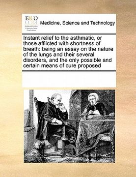 portada instant relief to the asthmatic, or those afflicted with shortness of breath: being an essay on the nature of the lungs and their several disorders, a