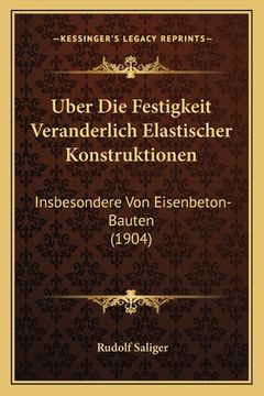 portada Uber Die Festigkeit Veranderlich Elastischer Konstruktionen: Insbesondere Von Eisenbeton-Bauten (1904) (en Alemán)