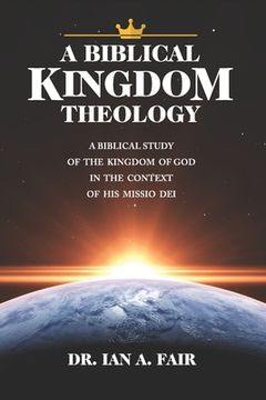 portada A Biblical Kingdom Theology: A Biblical Study of teh Kingdom of God in the context of His Missio Dei (in English)