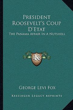 portada president roosevelt's coup d'etat: the panama affair in a nutshell: was it right? will the canal pay? (1904) (en Inglés)