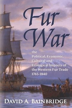portada Fur War: The Political, Economic, Cultural and Ecological Impacts of the Western Fur Trade 1765-1840 (en Inglés)