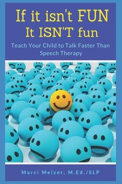 portada If it isn't FUN it ISN'T fun: Teach Your Child to Talk Faster Than Speech Therapy (en Inglés)