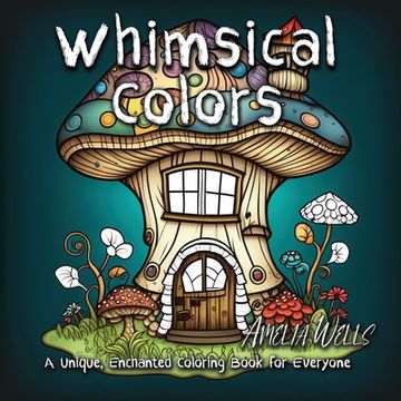 portada Whimsical Colors: A Unique, Enchanted Coloring Book for Everyone (en Inglés)
