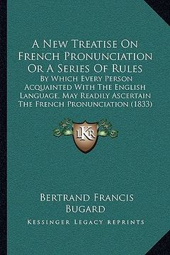 portada a new treatise on french pronunciation or a series of rules: by which every person acquainted with the english language, may readily ascertain the f (en Inglés)