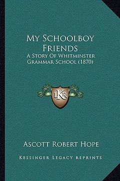 portada my schoolboy friends: a story of whitminster grammar school (1870) (in English)