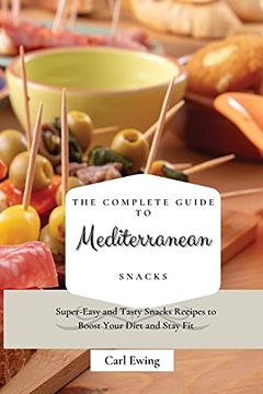 portada The Complete Guide to Mediterranean Snacks: Super-Easy and Tasty Snacks Recipes to Boost Your Diet and Stay fit (en Inglés)