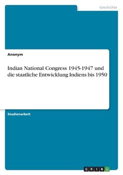 portada Indian National Congress 1945-1947 und die staatliche Entwicklung Indiens bis 1950 (en Alemán)