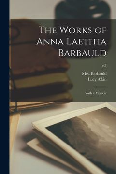 portada The Works of Anna Laetitia Barbauld: With a Memoir; v.3 (in English)