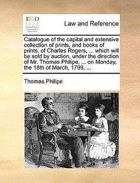 portada catalogue of the capital and extensive collection of prints, and books of prints, of charles rogers, ... which will be sold by auction, under the dire (en Inglés)