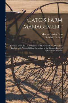 portada Cato's Farm Management; Eclogues From the De Re Rustica of M. Porcius Cato, Done Into English, With Notes of Other Excursions in the Pleasant Paths of (en Inglés)