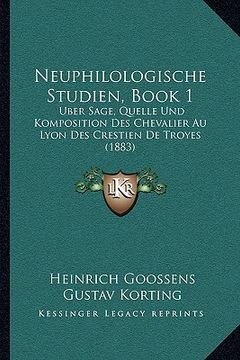 portada Neuphilologische Studien, Book 1: Uber Sage, Quelle Und Komposition Des Chevalier Au Lyon Des Crestien De Troyes (1883) (en Alemán)