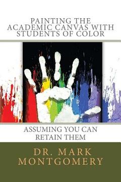 portada Painting the Academic Canvas with Students of Color: Assuming you can retain them (en Inglés)
