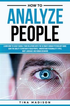 portada How to Analyze People: Learn how to Handle Your Relations With the Ultimate Psychology of Human Behaviors Guide. Gain the Ability to Instantly Read People, Detect Personality Types and Body Language 