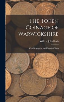 portada The Token Coinage of Warwickshire: With Descriptive and Historical Notes (en Inglés)