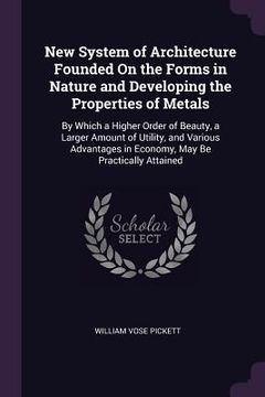 portada New System of Architecture Founded On the Forms in Nature and Developing the Properties of Metals: By Which a Higher Order of Beauty, a Larger Amount (en Inglés)