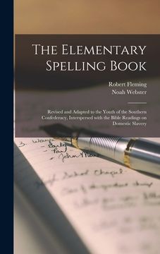 portada The Elementary Spelling Book: Revised and Adapted to the Youth of the Southern Confederacy, Interspersed With the Bible Readings on Domestic Slavery (en Inglés)