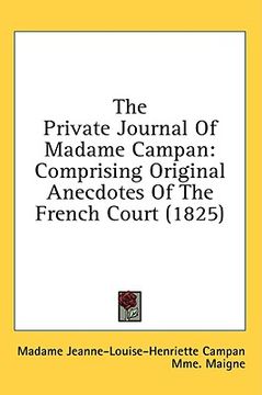 portada the private journal of madame campan: comprising original anecdotes of the french court (1825) (en Inglés)