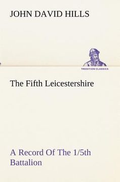 portada the fifth leicestershire a record of the 1/5th battalion the leicestershire regiment, t.f., during the war, 1914-1919.