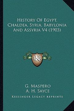 portada history of egypt, chaldea, syria, babylonia and assyria v4 (history of egypt, chaldea, syria, babylonia and assyria v4 (1903) 1903) (in English)