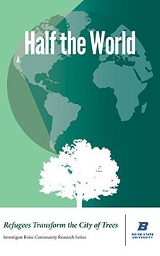 portada Half the World: Refugees Transform the City of Trees (Investigat Boise Community Research)