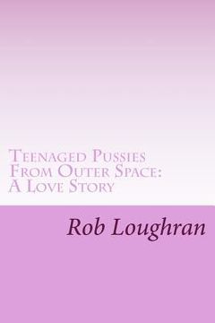 portada Teenaged Pussies From Outer Space: A Love Story (en Inglés)