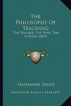portada the philosophy of teaching: the teacher, the pupil, the school (1869) (en Inglés)