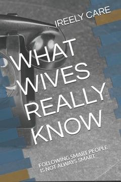 portada What Wives Really Know: Following Smart People Is Not Always Smart (en Inglés)