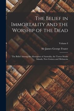 portada The Belief in Immortality and the Worship of the Dead: The Belief Among the Aborigines of Australia, the Torres Straits Islands, New Guinea and Melane (in English)