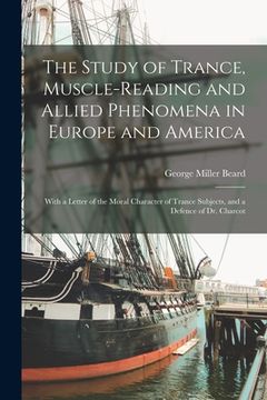 portada The Study of Trance, Muscle-reading and Allied Phenomena in Europe and America: With a Letter of the Moral Character of Trance Subjects, and a Defence (in English)