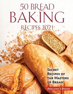 portada 50 Bread Baking Recipes 2021: Secret Recipes of the Masters of Bread! (en Inglés)