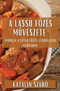 portada A Lassú Főzés Művészete: Ízorgia a Lassú Főzés Csodálatos Világában (en Húngaro)