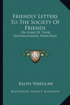 portada friendly letters to the society of friends: on some of their distinguishing principles (en Inglés)
