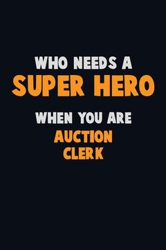 portada Who Need A SUPER HERO, When You Are Auction Clerk: 6X9 Career Pride 120 pages Writing Notebooks (in English)