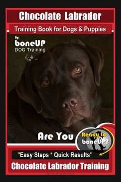 portada Chocolate Labrador Training Book for Dogs and Puppies by BoneUp Dog Training: Are You Ready to Bone Up? Easy Steps * Quick Results Chocolate Labrador (en Inglés)