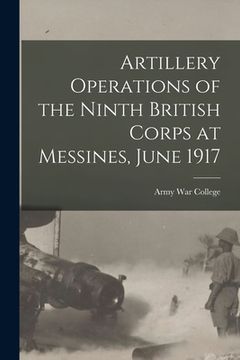 portada Artillery Operations of the Ninth British Corps at Messines, June 1917 (en Inglés)