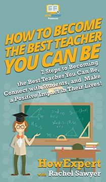 portada How to Become the Best Teacher you can be: 7 Steps to Becoming the Best Teacher you can be, Connect With Students, and Make a Positive Impact in Their Lives! (in English)