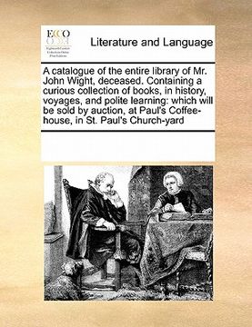 portada a catalogue of the entire library of mr. john wight, deceased. containing a curious collection of books, in history, voyages, and polite learning: w (en Inglés)