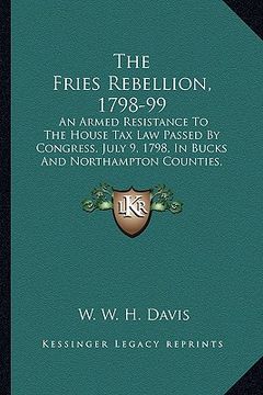 portada the fries rebellion, 1798-99 the fries rebellion, 1798-99: an armed resistance to the house tax law passed by congress, an armed resistance to the hou