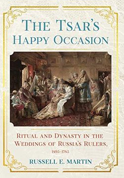 portada The Tsar'S Happy Occasion: Ritual and Dynasty in the Weddings of Russia'S Rulers, 1495–1745 (Niu Series in Slavic, East European, and Eurasian Studies) (en Inglés)