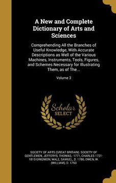 portada A New and Complete Dictionary of Arts and Sciences: Comprehending All the Branches of Useful Knowledge, With Accurate Descriptions as Well of the Vari (en Inglés)
