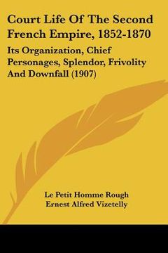 portada court life of the second french empire, 1852-1870: its organization, chief personages, splendor, frivolity and downfall (1907)