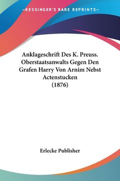 portada Anklageschrift Des K. Preuss. Oberstaatsanwalts Gegen Den Grafen Harry Von Arnim Nebst Actenstucken (1876) (en Alemán)