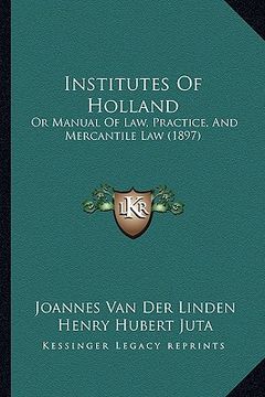 portada institutes of holland: or manual of law, practice, and mercantile law (1897) (en Inglés)