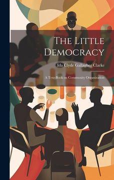 portada The Little Democracy: A Text-Book on Community Organization (en Inglés)