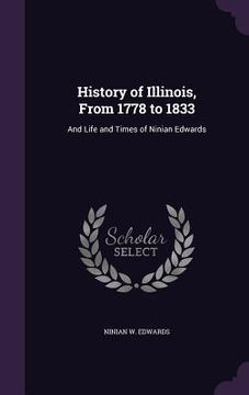 portada History of Illinois, From 1778 to 1833: And Life and Times of Ninian Edwards (en Inglés)