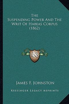 portada the suspending power and the writ of habeas corpus (1862) (in English)