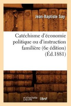portada Catéchisme d'Économie Politique Ou d'Instruction Familière (6e Édition) (Éd.1881) (in French)