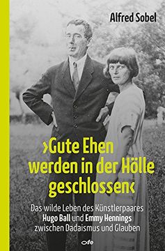 portada "Gute Ehen werden in der Hölle geschlossen": Das wilde Leben des Künstlerpaares Hugo Ball und Emmy Hennings zwischen Dadaismus und Glauben (in German)