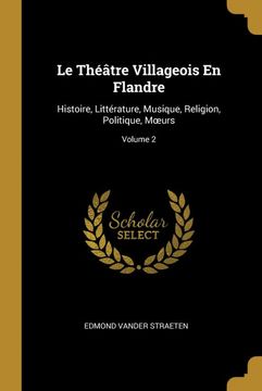 portada Le Théâtre Villageois en Flandre: Histoire, Littérature, Musique, Religion, Politique, Mœurs; Volume 2 (in French)