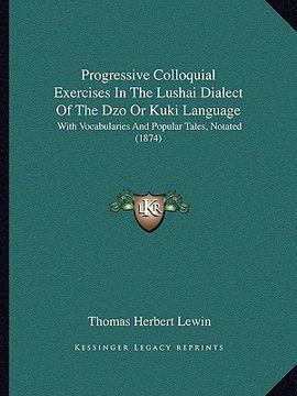 portada progressive colloquial exercises in the lushai dialect of the dzo or kuki language: with vocabularies and popular tales, notated (1874) (en Inglés)